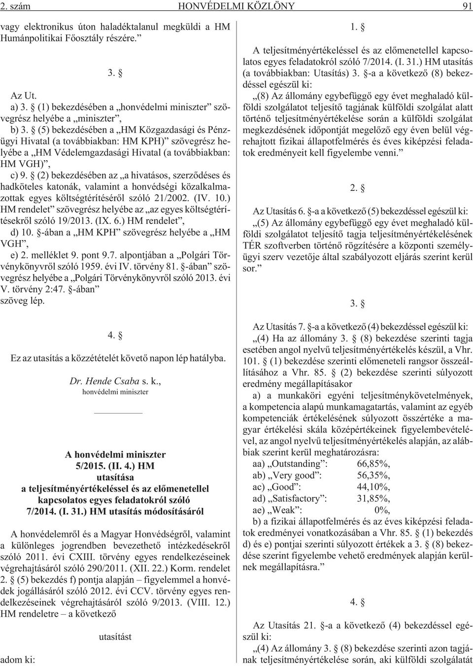 (5) bekezdésében a HM Közgazdasági és Pénzügyi Hivatal (a továbbiakban: HM KPH) szövegrész helyébe a HM Védelemgazdasági Hivatal (a továbbiakban: HM VGH), c) 9.