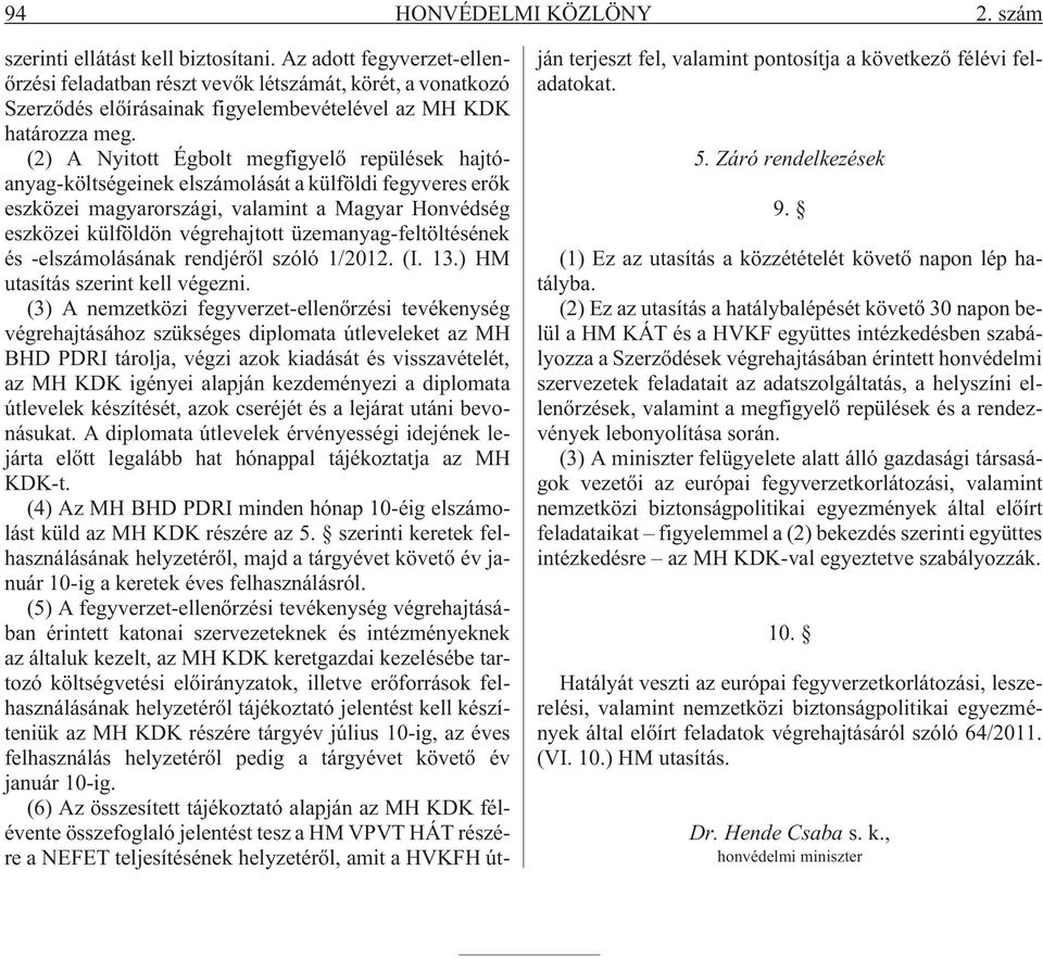 (2) A Nyitott Égbolt megfigyelõ repülések hajtóanyag-költségeinek elszámolását a külföldi fegyveres erõk eszközei magyarországi, valamint a Magyar Honvédség eszközei külföldön végrehajtott