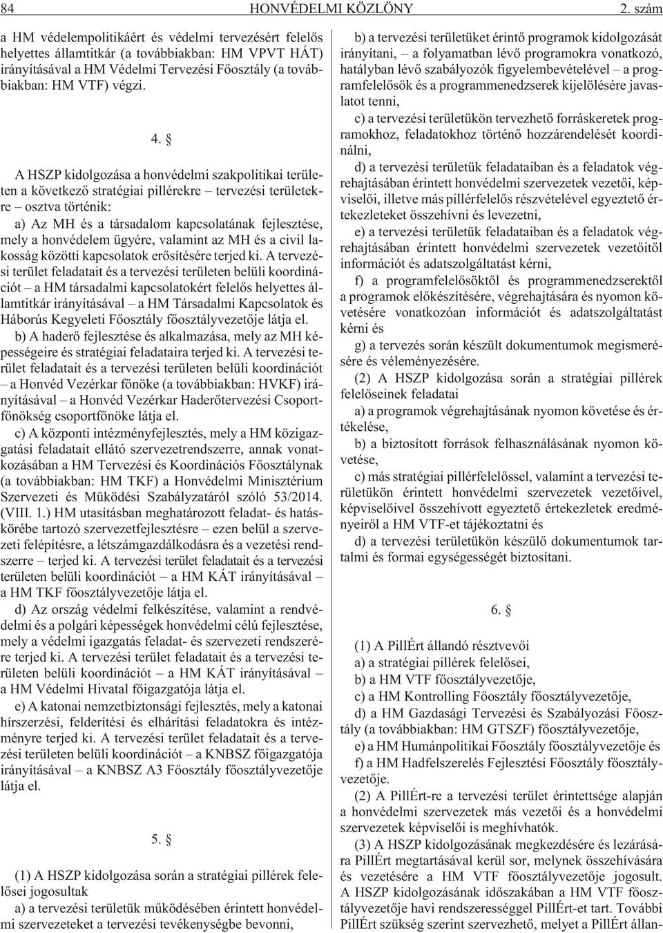 A HSZP kidolgozása a honvédelmi szakpolitikai területen a következõ stratégiai pillérekre tervezési területekre osztva történik: a) Az MH és a társadalom kapcsolatának fejlesztése, mely a honvédelem