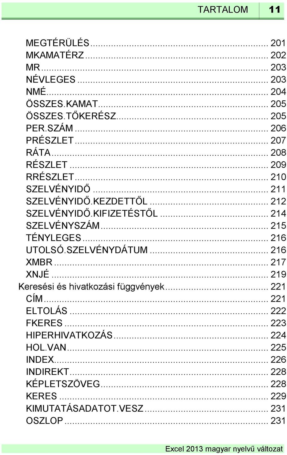 .. 214 SZELVÉNYSZÁM... 215 TÉNYLEGES... 216 UTOLSÓ.SZELVÉNYDÁTUM... 216 XMBR... 217 XNJÉ... 219 Keresési és hivatkozási függvények... 221 CÍM.