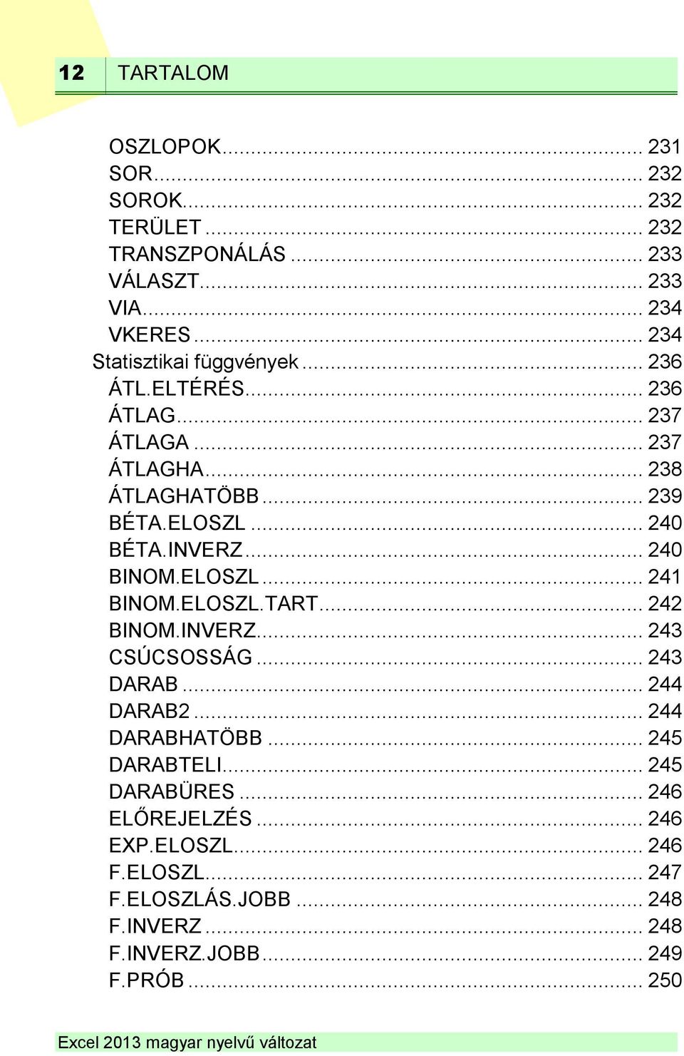 INVERZ... 240 BINOM.ELOSZL... 241 BINOM.ELOSZL.TART... 242 BINOM.INVERZ... 243 CSÚCSOSSÁG... 243 DARAB... 244 DARAB2... 244 DARABHATÖBB.