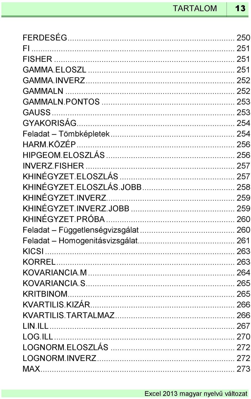 INVERZ... 259 KHINÉGYZET.INVERZ.JOBB... 259 KHINÉGYZET.PRÓBA... 260 Feladat Függetlenségvizsgálat... 260 Feladat Homogenitásvizsgálat... 261 KICSI... 263 KORREL.