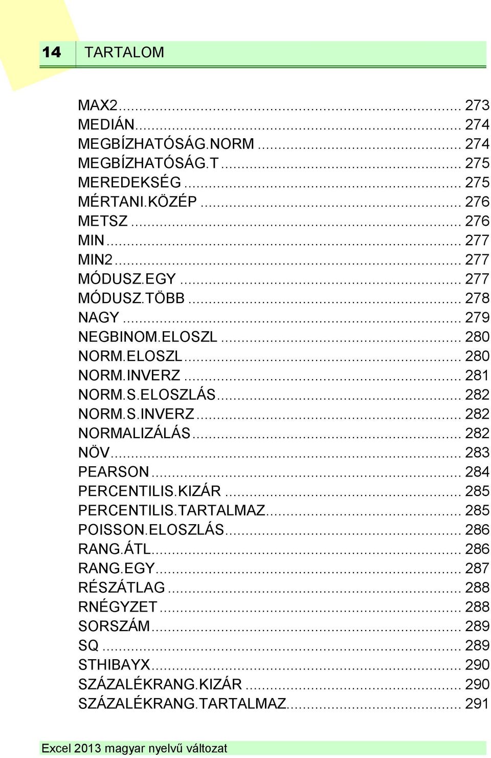 .. 282 NORM.S.INVERZ... 282 NORMALIZÁLÁS... 282 NÖV... 283 PEARSON... 284 PERCENTILIS.KIZÁR... 285 PERCENTILIS.TARTALMAZ... 285 POISSON.ELOSZLÁS.