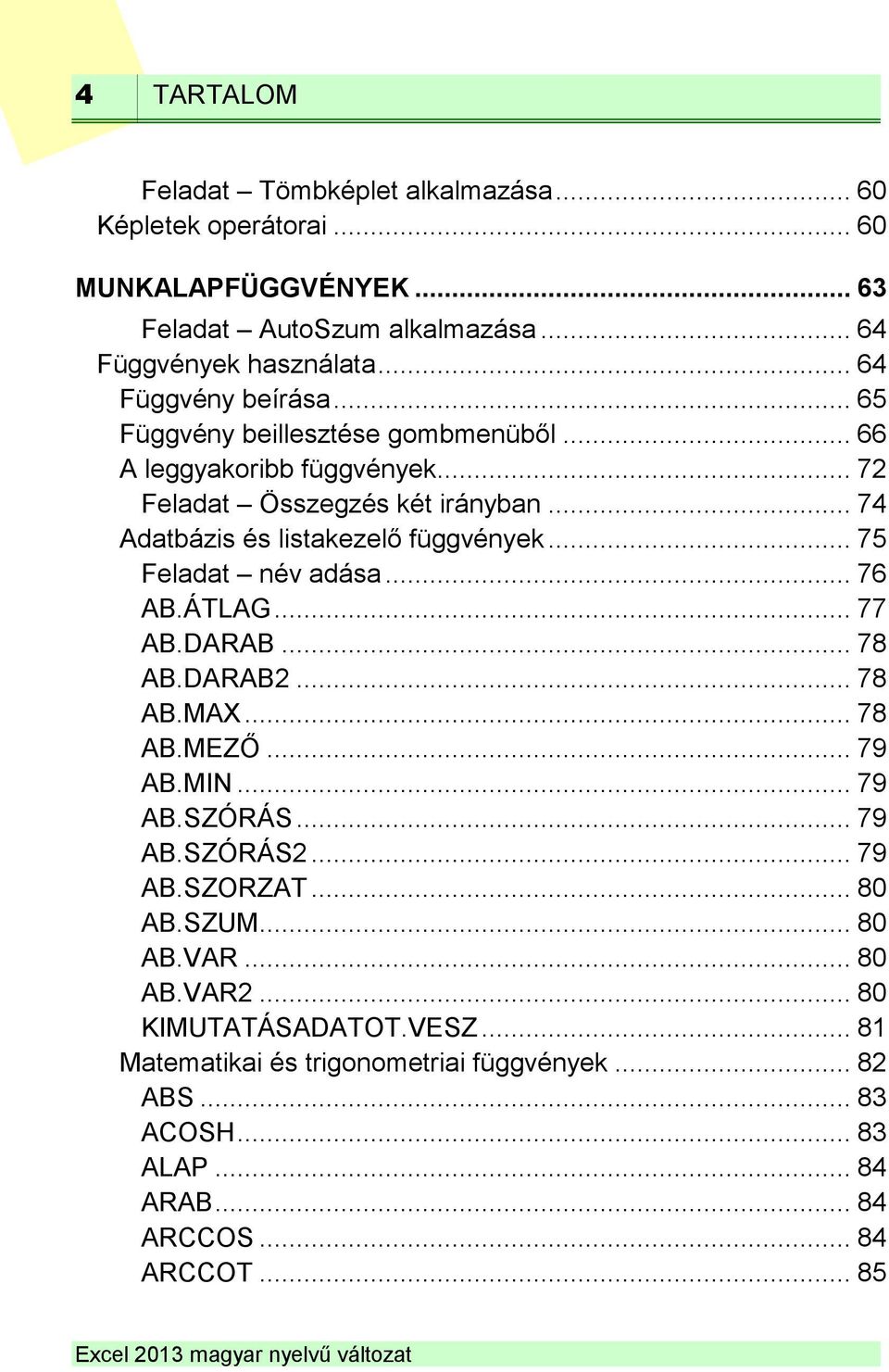 .. 74 Adatbázis és listakezelő függvények... 75 Feladat név adása... 76 AB.ÁTLAG... 77 AB.DARAB... 78 AB.DARAB2... 78 AB.MAX... 78 AB.MEZŐ... 79 AB.MIN... 79 AB.SZÓRÁS.