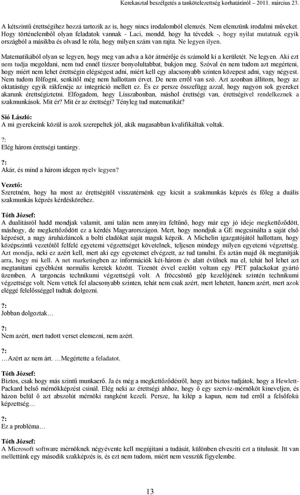 Matematikából olyan se legyen, hogy meg van adva a kör átmérője és számold ki a kerületét. Ne legyen. Aki ezt nem tudja megoldani, nem tud ennél tízszer bonyolultabbat, bukjon meg.