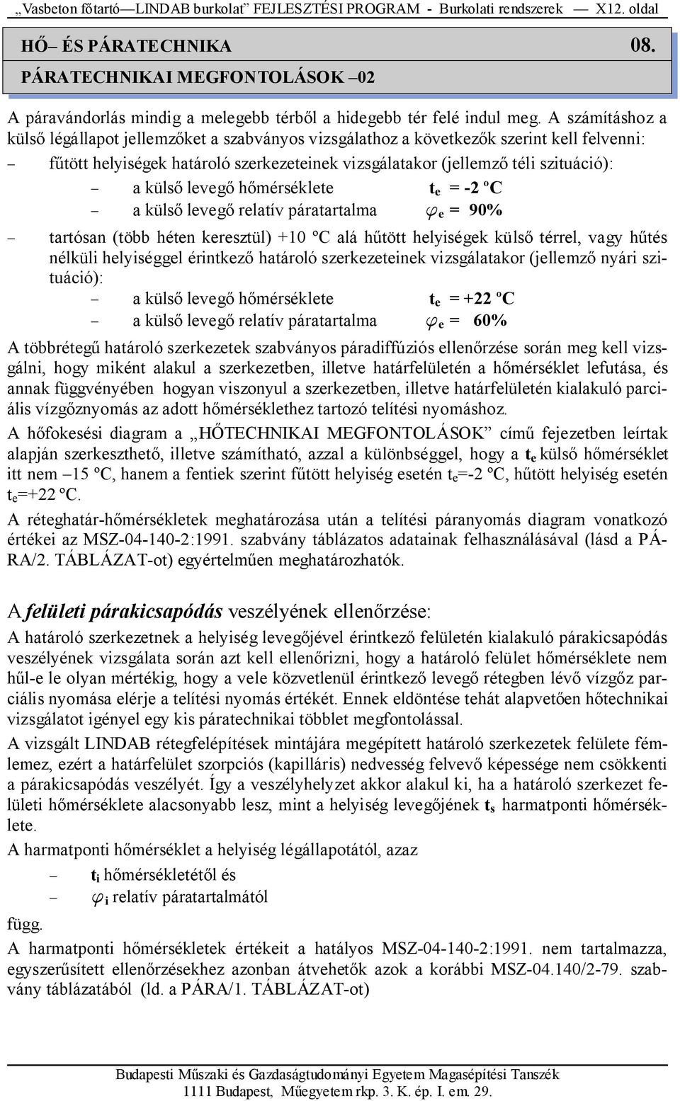 A számításhoz a külsı légállapot jellemzıket a szabványos vizsgálathoz a következık szerint kell felvenni: főtött helyiségek határoló szerkezeteinek vizsgálatakor (jellemzı téli szituáció): a külsı