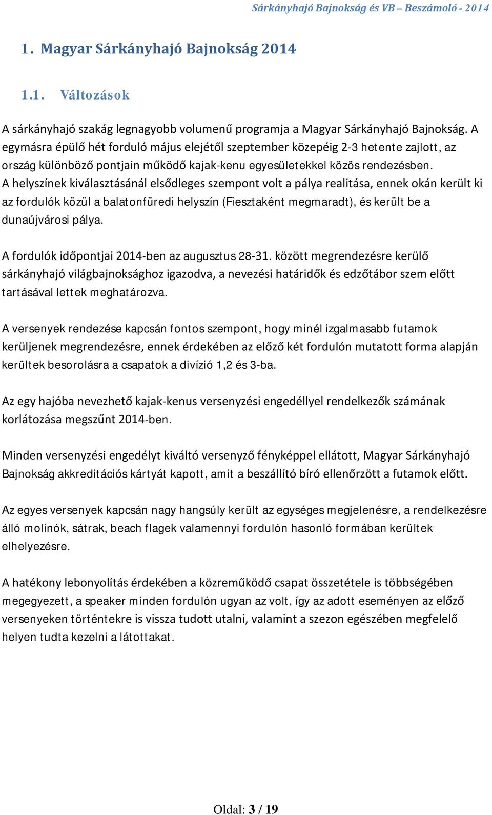 A helyszínek kiválasztásánál elsődleges szempont volt a pálya realitása, ennek okán került ki az fordulók közül a balatonfüredi helyszín (Fiesztaként megmaradt), és került be a dunaújvárosi pálya.