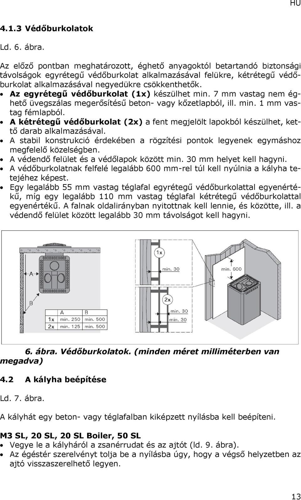 Az egyrétegű védőburkolat (1x) készülhet min. 7 mm vastag nem éghető üvegszálas megerősítésű beton- vagy kőzetlapból, ill. min. 1 mm vastag fémlapból.