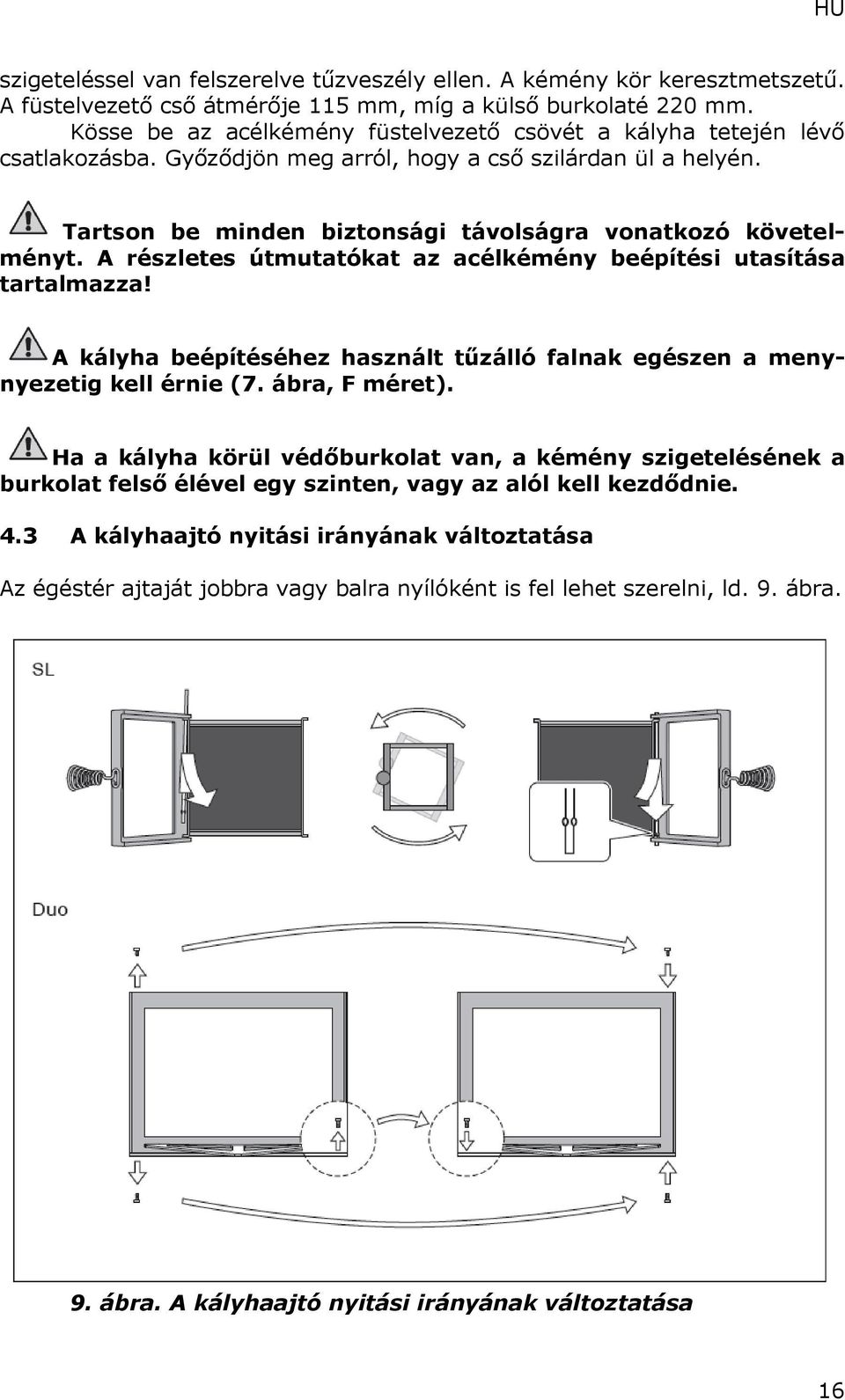 A részletes útmutatókat az acélkémény beépítési utasítása tartalmazza! A kályha beépítéséhez használt tűzálló falnak egészen a menynyezetig kell érnie (7. ábra, F méret).