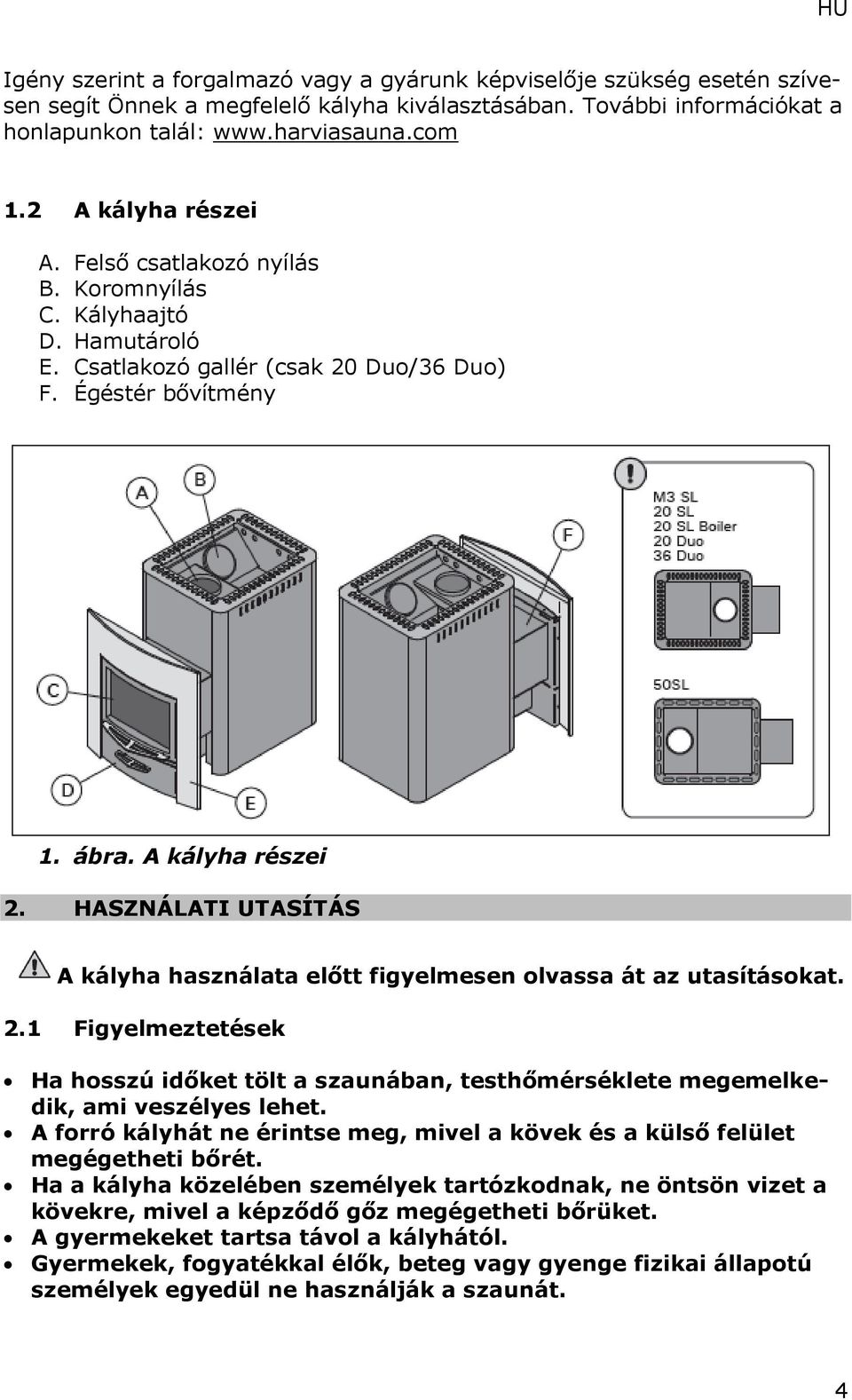 HASZNÁLATI UTASÍTÁS A kályha használata előtt figyelmesen olvassa át az utasításokat. 2.1 Figyelmeztetések Ha hosszú időket tölt a szaunában, testhőmérséklete megemelkedik, ami veszélyes lehet.