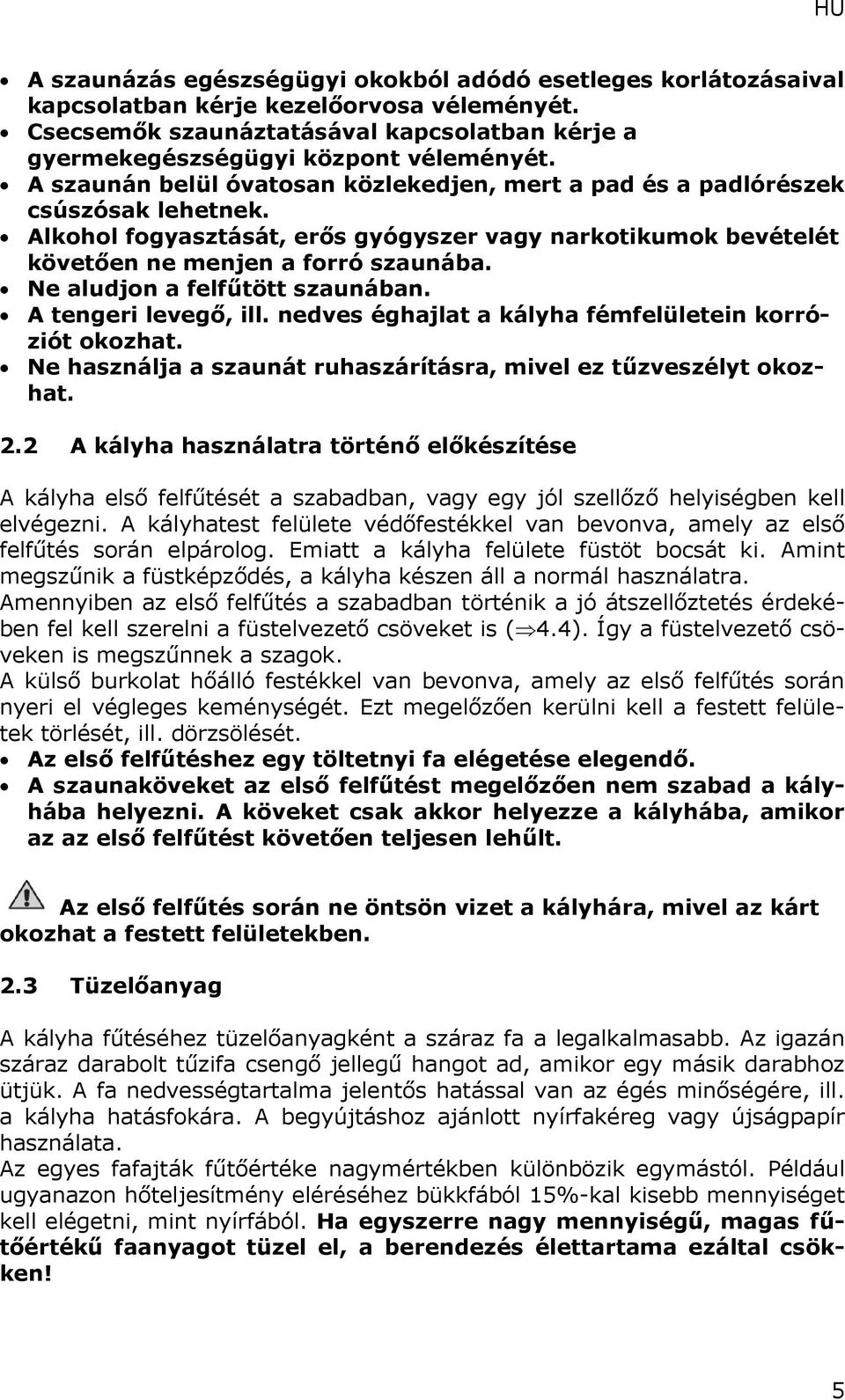 Ne aludjon a felfűtött szaunában. A tengeri levegő, ill. nedves éghajlat a kályha fémfelületein korróziót okozhat. Ne használja a szaunát ruhaszárításra, mivel ez tűzveszélyt okozhat. 2.