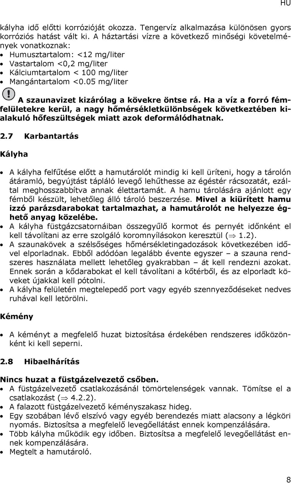 05 mg/liter A szaunavizet kizárólag a kövekre öntse rá. Ha a víz a forró fémfelületekre kerül, a nagy hőmérsékletkülönbségek következtében kialakuló hőfeszültségek miatt azok deformálódhatnak. 2.