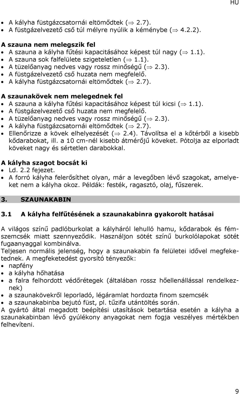 A szaunakövek nem melegednek fel A szauna a kályha fűtési kapacitásához képest túl kicsi ( 1.1). A füstgázelvezető cső huzata nem megfelelő. A tüzelőanyag nedves vagy rossz minőségű ( 2.3).