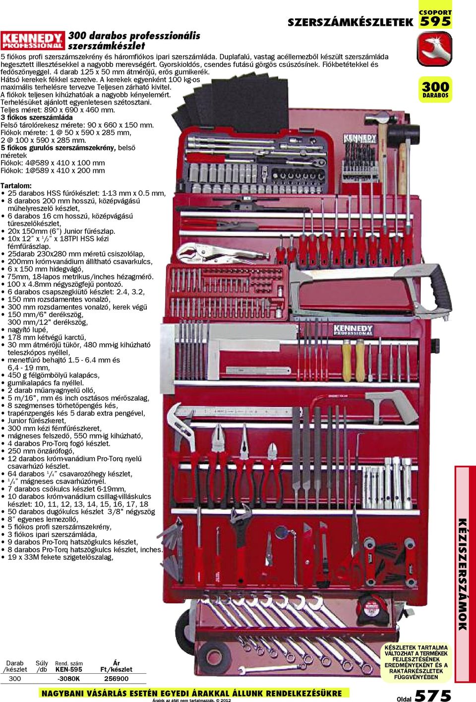 4 darab 125 x 50 mm átmérőjű, erős gumikerék. Hátsó kerekek fékkel szerelve. A kerekek egyenként 100 kg-os maximális terhelésre tervezve Teljesen zárható kivitel.