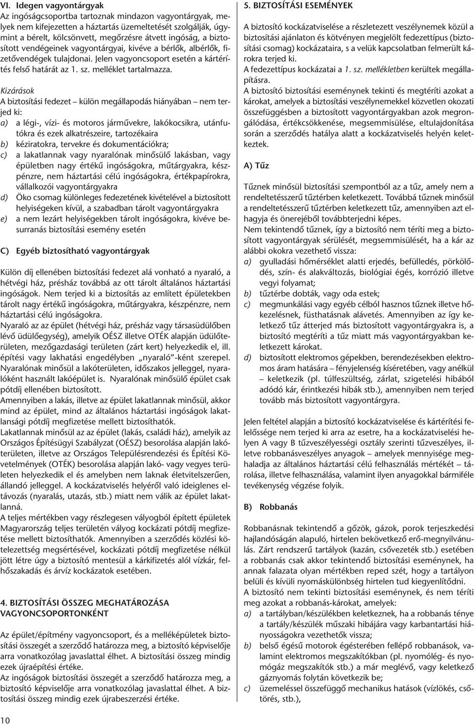 Kizárások A biztosítási fedezet külön megállapodás hiányában nem terjed ki: a) a légi-, vízi- és motoros járművekre, lakókocsikra, utánfutókra és ezek alkatrészeire, tartozékaira b) kéziratokra,