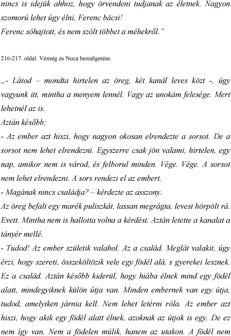 Aztán később: - Az ember azt hiszi, hogy nagyon okosan elrendezte a sorsot. De a sorsot nem lehet elrendezni. Egyszerre csak jön valami, hirtelen, egy nap, amikor nem is várod, és felborul minden.