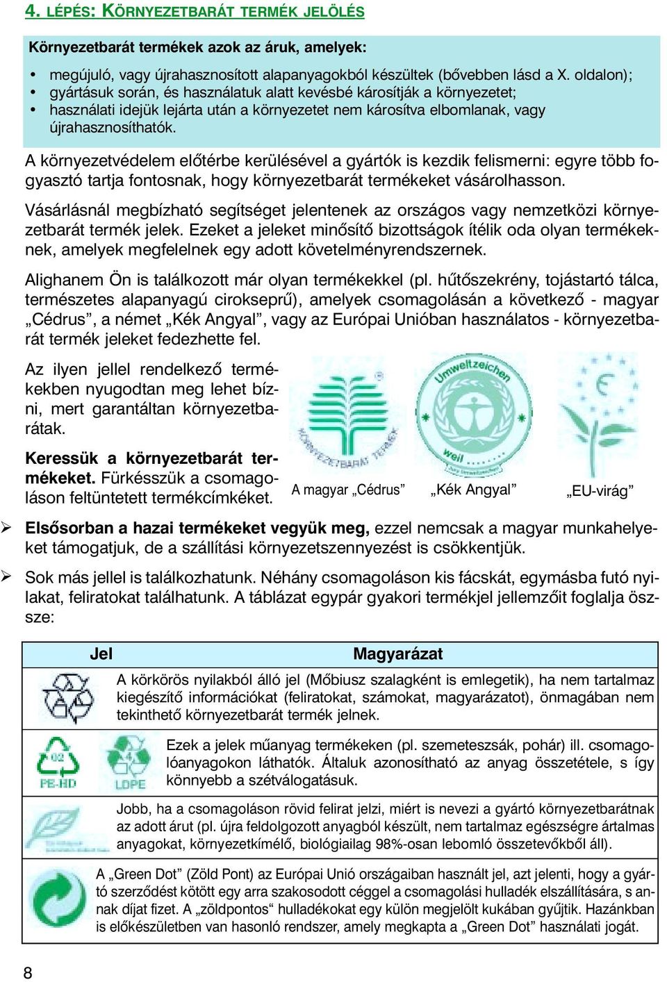 A környezetvédelem elõtérbe kerülésével a gyártók is kezdik felismerni: egyre több fogyasztó tartja fontosnak, hogy környezetbarát termékeket vásárolhasson.