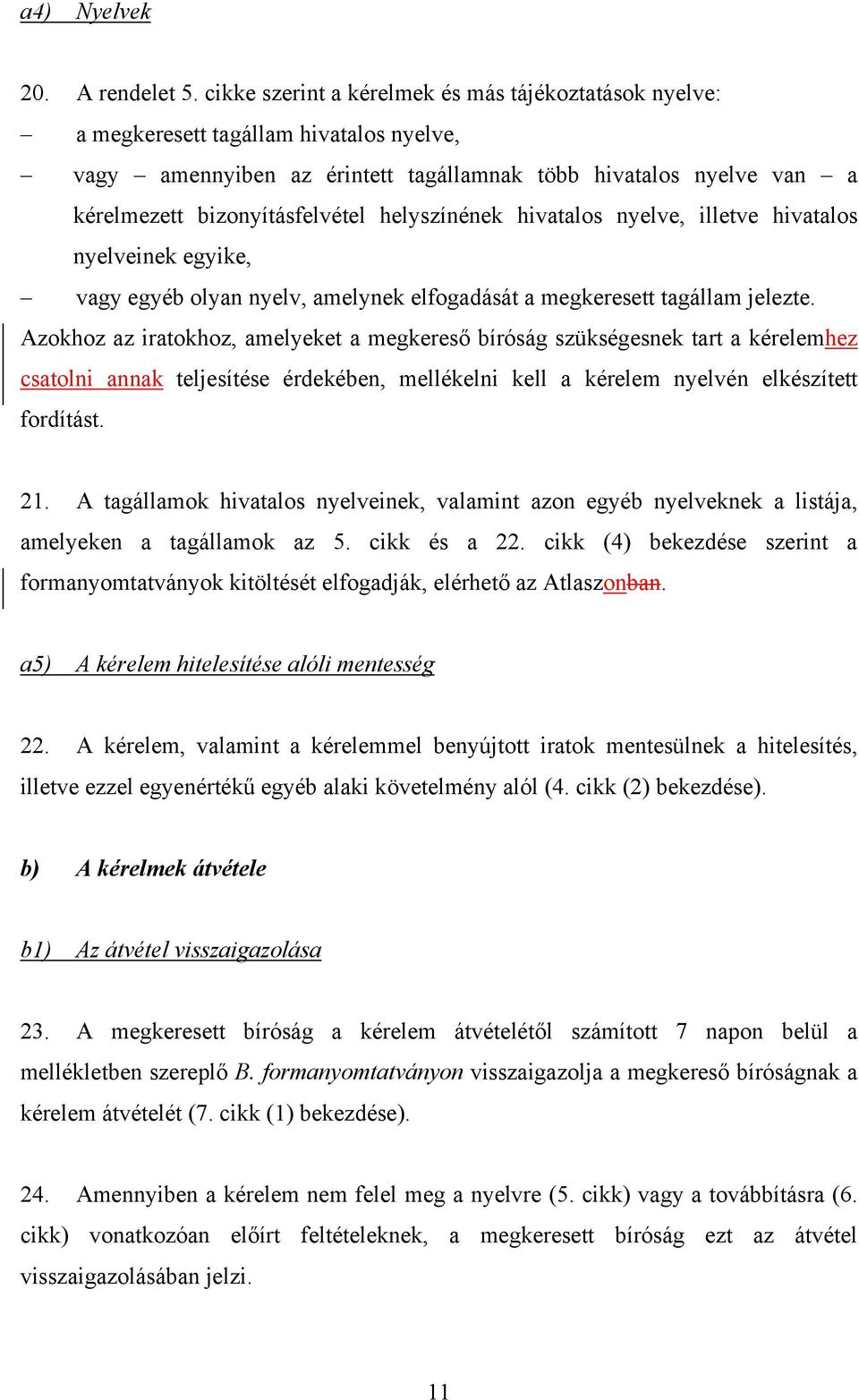 helyszínének hivatalos nyelve, illetve hivatalos nyelveinek egyike, vagy egyéb olyan nyelv, amelynek elfogadását a megkeresett tagállam jelezte.