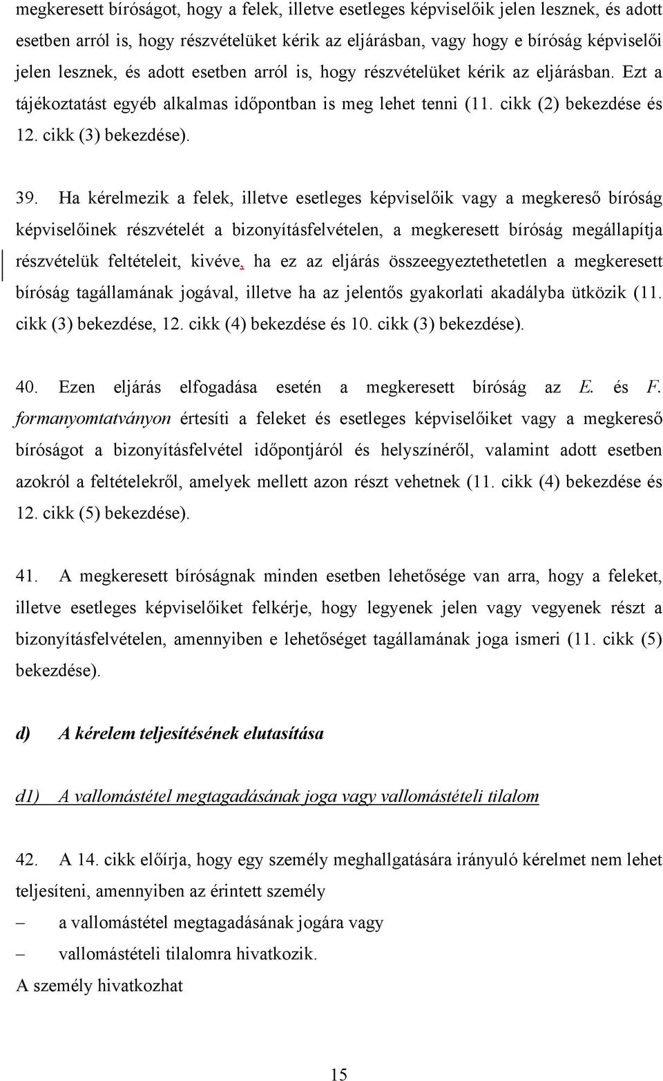 Ha kérelmezik a felek, illetve esetleges képviselőik vagy a megkereső bíróság képviselőinek részvételét a bizonyításfelvételen, a megkeresett bíróság megállapítja részvételük feltételeit, kivéve, ha