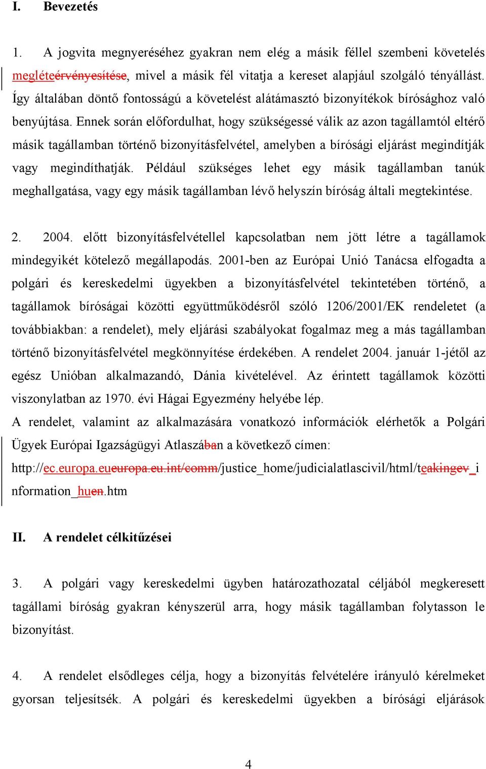 Ennek során előfordulhat, hogy szükségessé válik az azon tagállamtól eltérő másik tagállamban történő bizonyításfelvétel, amelyben a bírósági eljárást megindítják vagy megindíthatják.