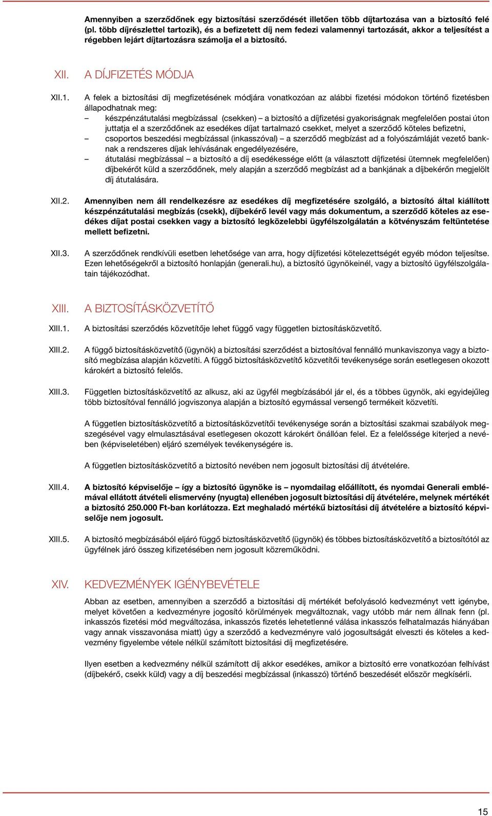 A DÍJFIZETÉS MÓDJA A felek a biztosítási díj megfizetésének módjára vonatkozóan az alábbi fizetési módokon történő fizetésben állapodhatnak meg: készpénzátutalási megbízással (csekken) a biztosító a