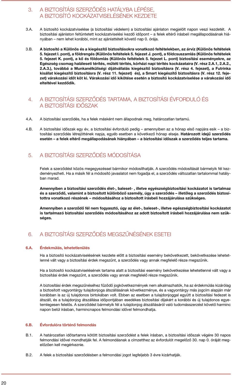 A biztosító a Különös és a kiegészítő biztosításokra vonatkozó feltételekben, az árvíz (Különös feltételek 5. fejezet I. pont), a földrengés (Különös feltételek 5. fejezet J.