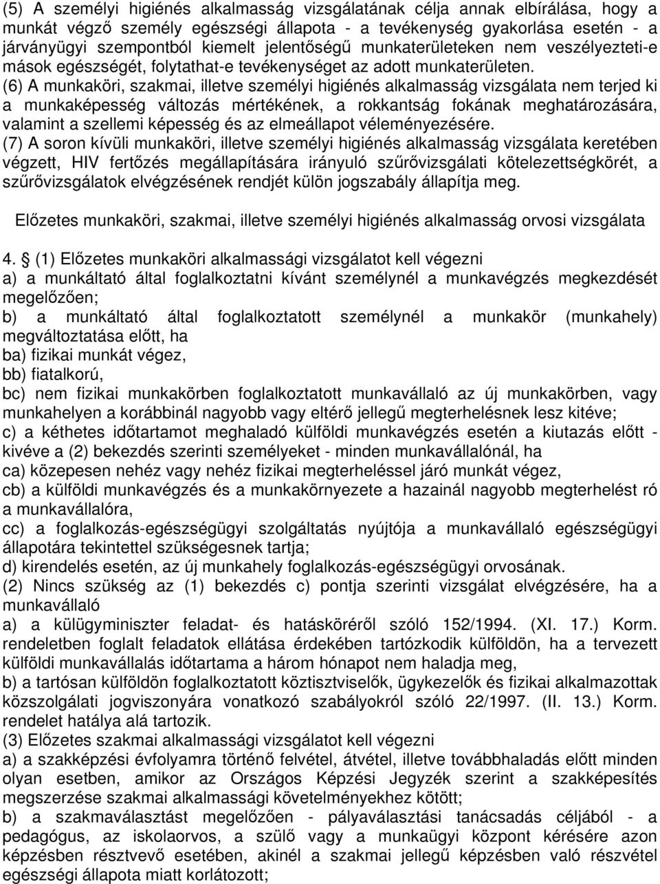 (6) A munkaköri, szakmai, illetve személyi higiénés alkalmasság vizsgálata nem terjed ki a munkaképesség változás mértékének, a rokkantság fokának meghatározására, valamint a szellemi képesség és az