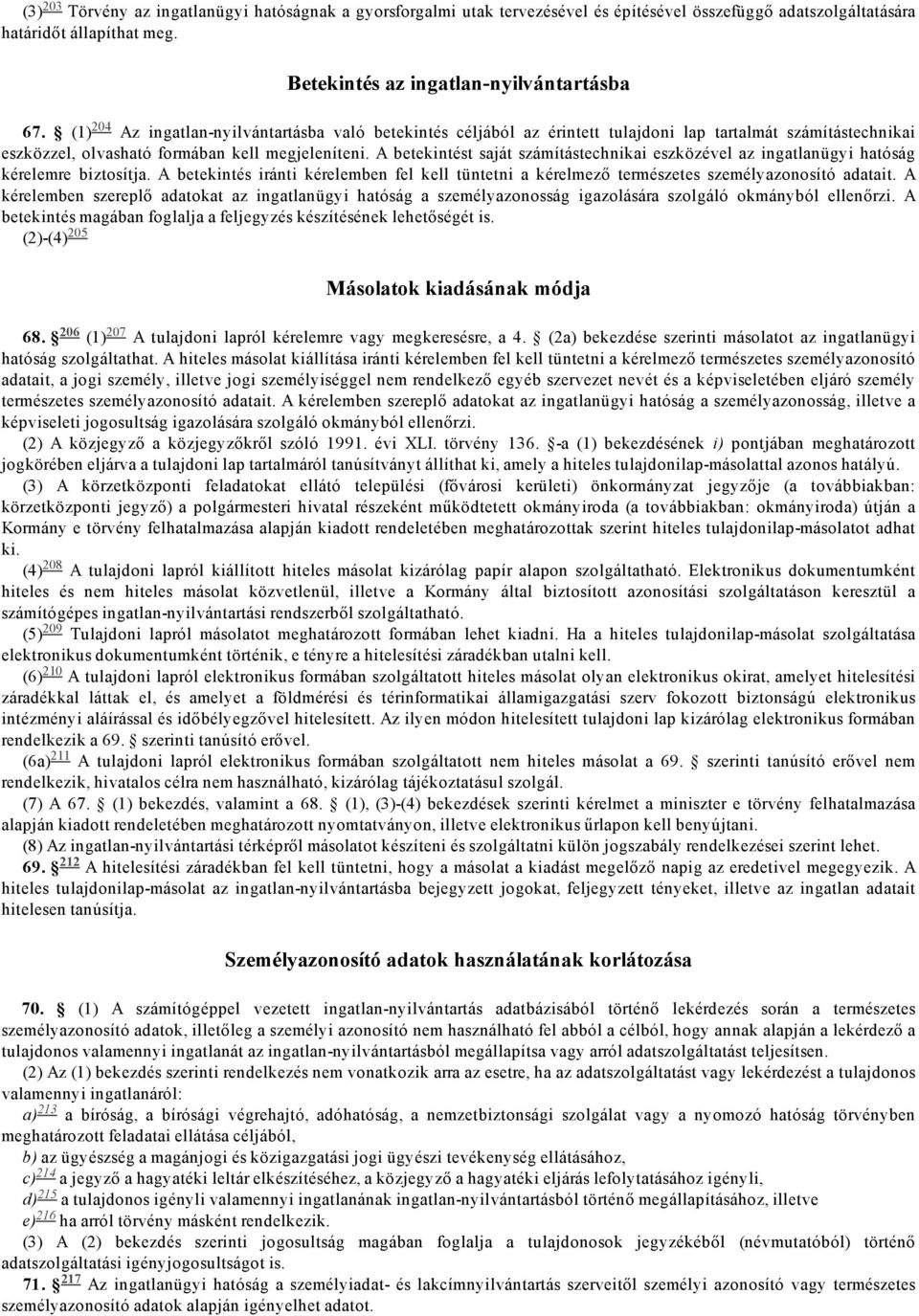 A betekintést saját számítástechnikai eszközével az ingatlanügyi hatóság kérelemre biztosítja. A betekintés iránti kérelemben fel kell tüntetni a kérelmező természetes személyazonosító adatait.