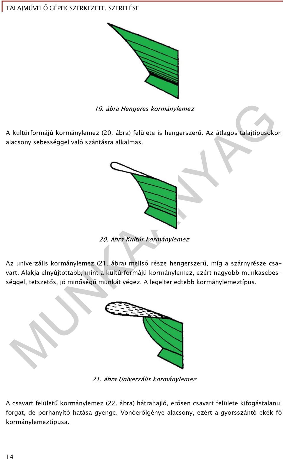 Alakja elnyújtottabb, mint a kultúrformájú kormánylemez, ezért nagyobb munkasebességgel, tetszetős, jó minőségű munkát végez. A legelterjedtebb kormánylemeztípus. 21.