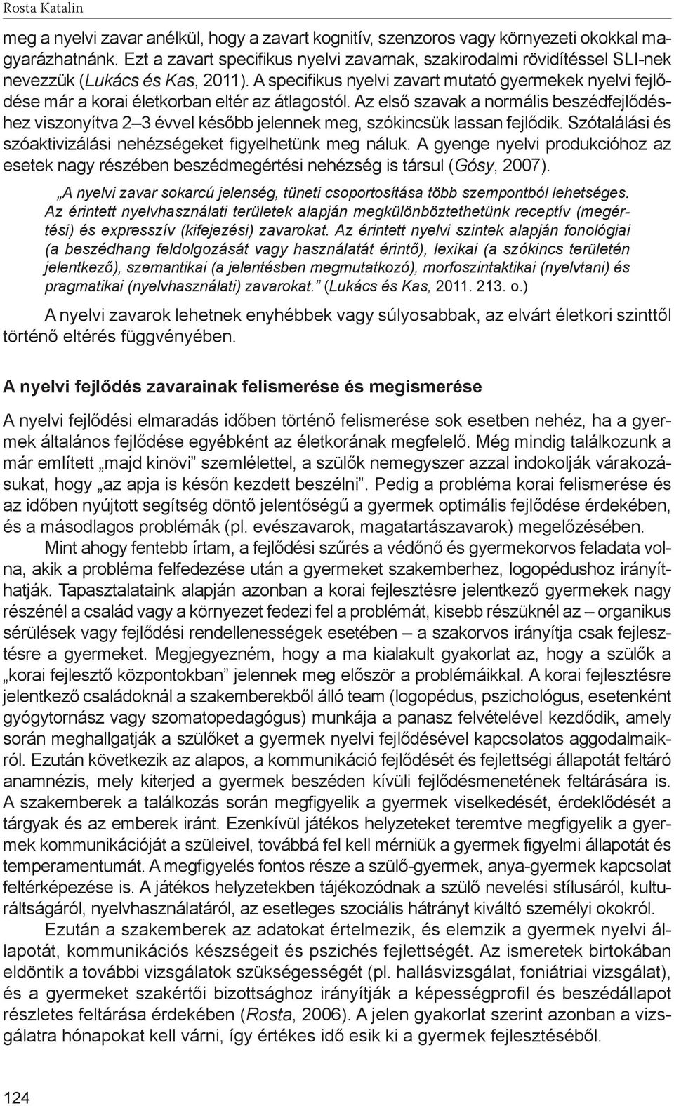 A specifikus nyelvi zavart mutató gyermekek nyelvi fejlődése már a korai életkorban eltér az átlagostól.