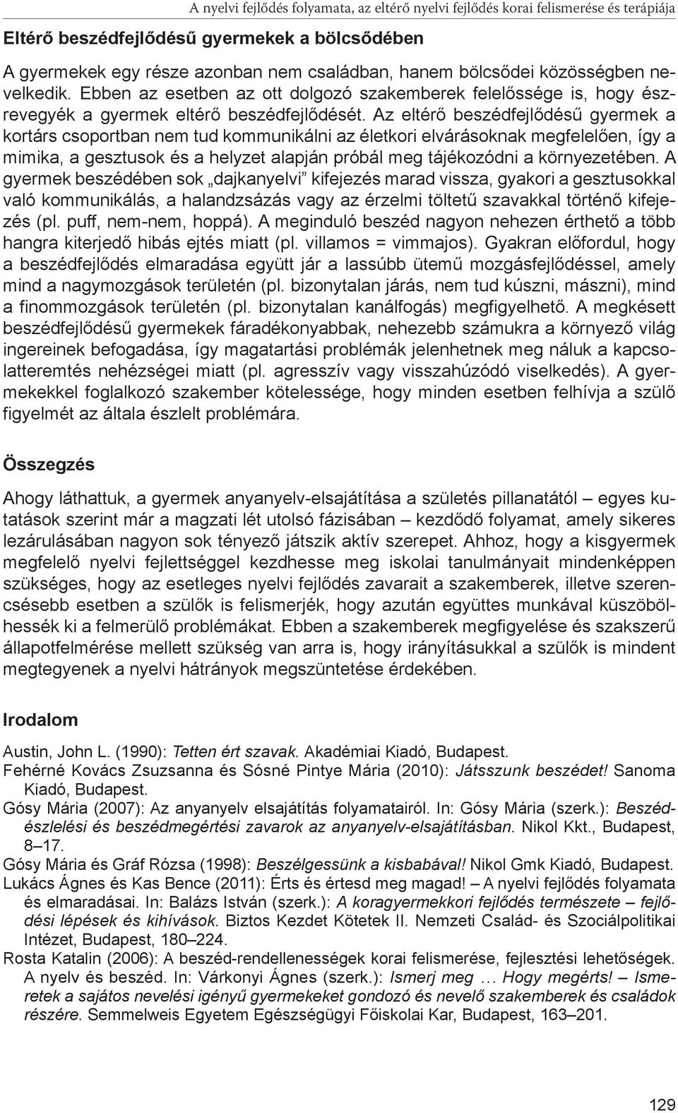 Az eltérő beszédfejlődésű gyermek a kortárs csoportban nem tud kommunikálni az életkori elvárásoknak megfelelően, így a mimika, a gesztusok és a helyzet alapján próbál meg tájékozódni a környezetében.