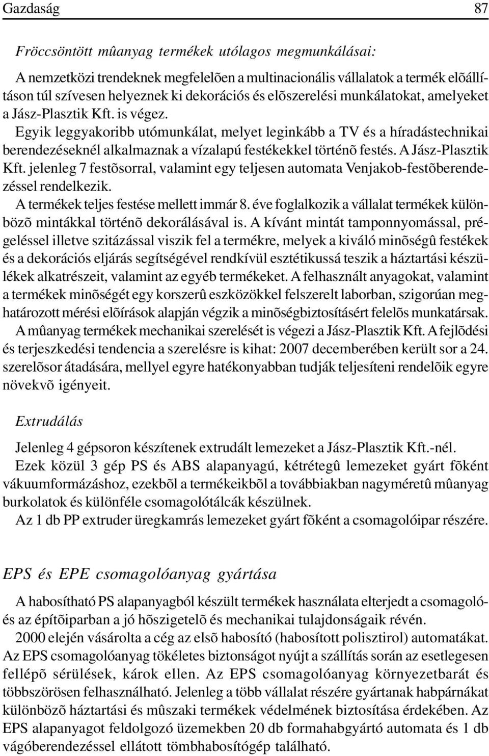 Egyik leggyakoribb utómunkálat, melyet leginkább a TV és a híradástechnikai berendezéseknél alkalmaznak a vízalapú festékekkel történõ festés. A Jász-Plasztik Kft.