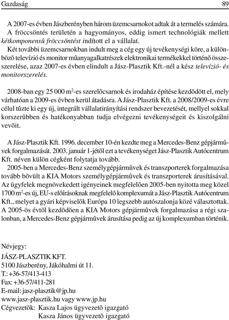 Két további üzemcsarnokban indult meg a cég egy új tevékenységi köre, a különbözõ televízió és monitor mûanyagalkatrészek elektronikai termékekkel történõ összeszerelése, azaz 2007-es évben elindult