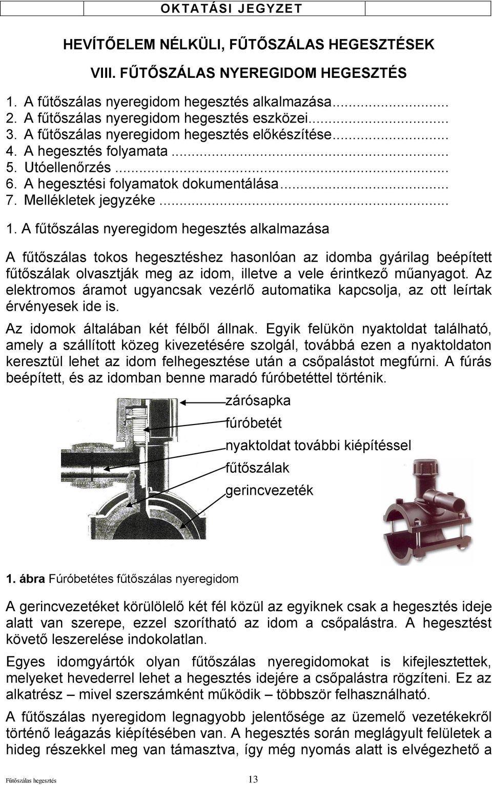 A fűtőszálas nyeregidom hegesztés alkalmazása A fűtőszálas tokos hegesztéshez hasonlóan az idomba gyárilag beépített fűtőszálak olvasztják meg az idom, illetve a vele érintkező műanyagot.