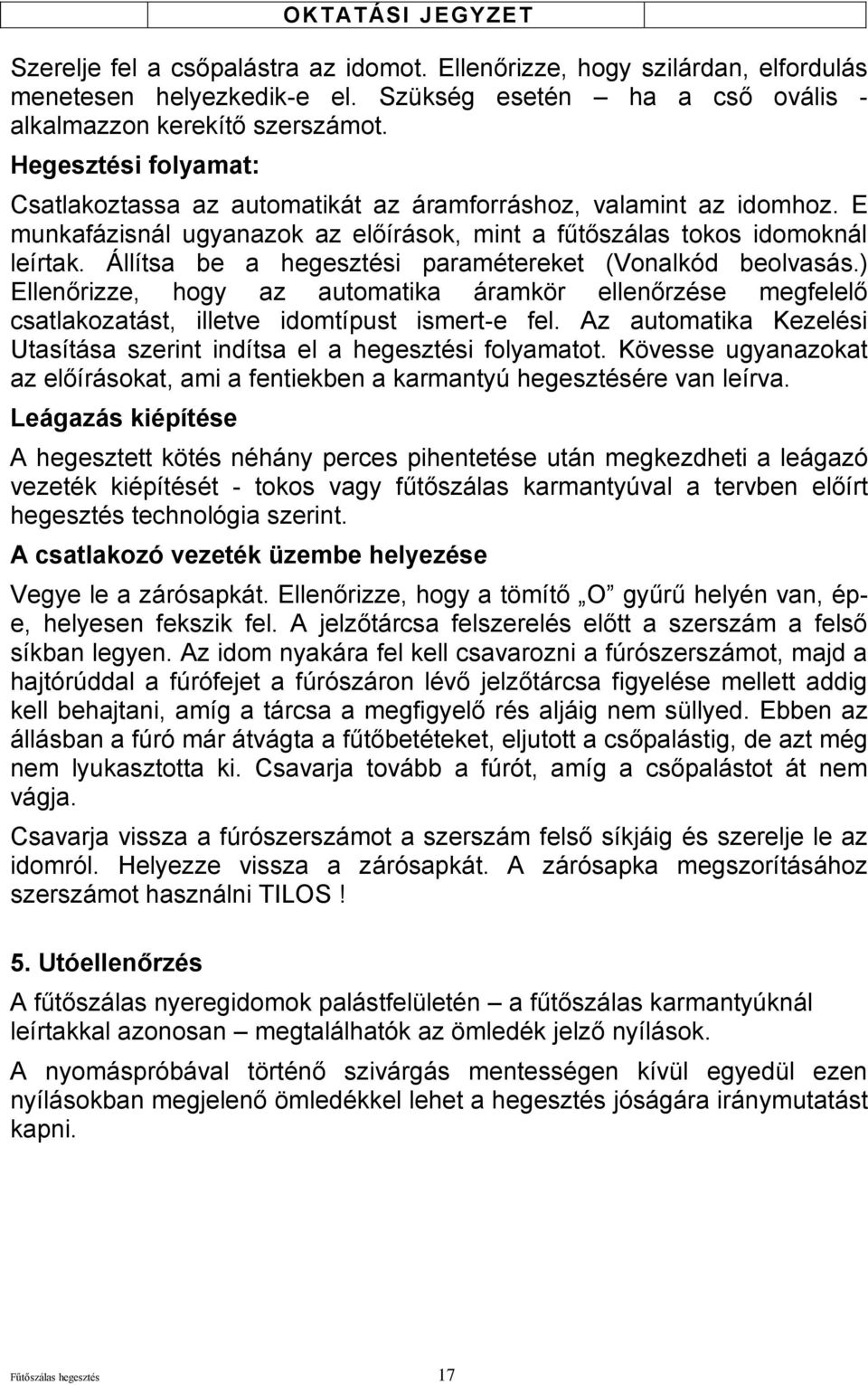 Állítsa be a hegesztési paramétereket (Vonalkód beolvasás.) Ellenőrizze, hogy az automatika áramkör ellenőrzése megfelelő csatlakozatást, illetve idomtípust ismert-e fel.