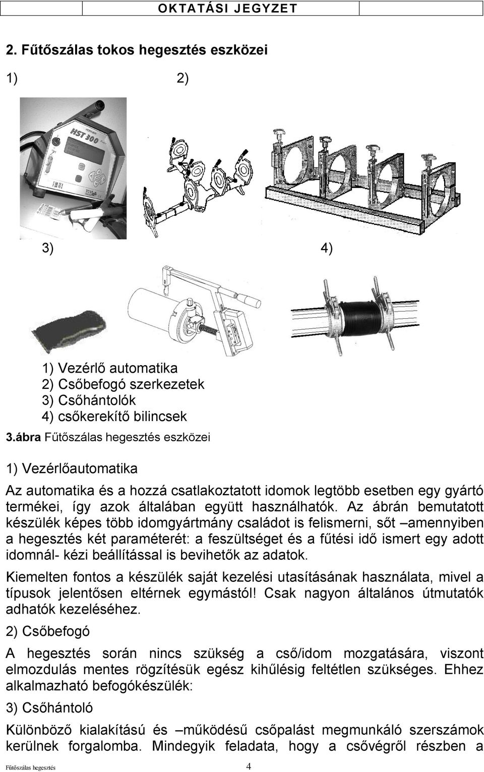 Az ábrán bemutatott készülék képes több idomgyártmány családot is felismerni, sőt amennyiben a hegesztés két paraméterét: a feszültséget és a fűtési idő ismert egy adott idomnál- kézi beállítással is