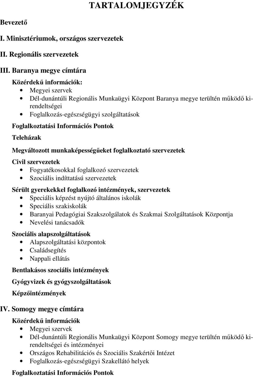 Foglalkoztatási Információs Pontok Teleházak Megváltozott munkaképességőeket foglalkoztató szervezetek Civil szervezetek Fogyatékosokkal foglalkozó szervezetek Szociális indíttatású szervezetek