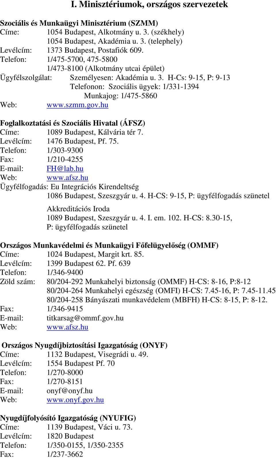 szmm.gov.hu Foglalkoztatási és Szociális Hivatal (ÁFSZ) Címe: 1089 Budapest, Kálvária tér 7. Levélcím: 1476 Budapest, Pf. 75. Telefon: 1/303-9300 Fax: 1/210-4255 E-mail: FH@lab.hu Web: www.afsz.