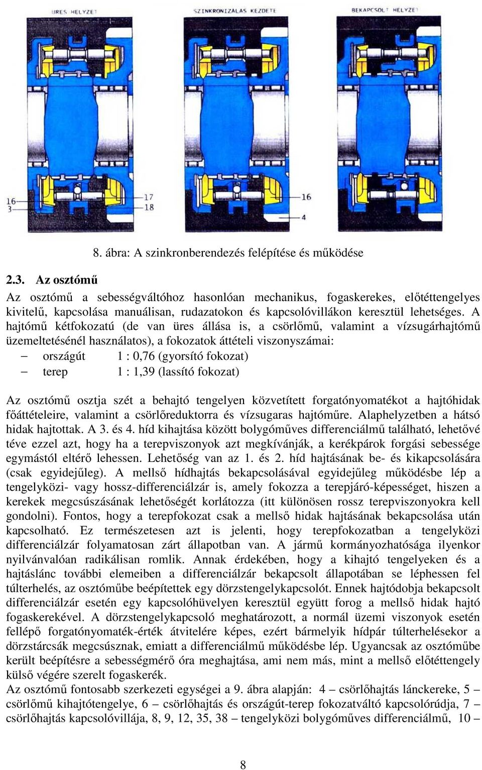 A hajtómő kétfokozatú (de van üres állása is, a csörlımő, valamint a vízsugárhajtómő üzemeltetésénél használatos), a fokozatok áttételi viszonyszámai: országút 1 : 0,76 (gyorsító fokozat) terep 1 :