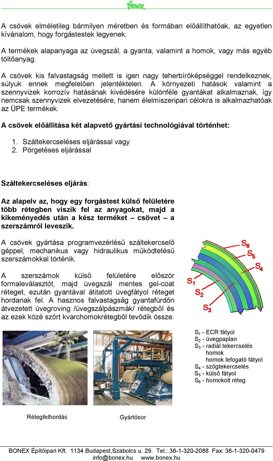 A csövek kis falvastagság mellett is igen nagy teherbíróképséggel rendelkeznek, súlyuk ennek megfelelően jelentéktelen.