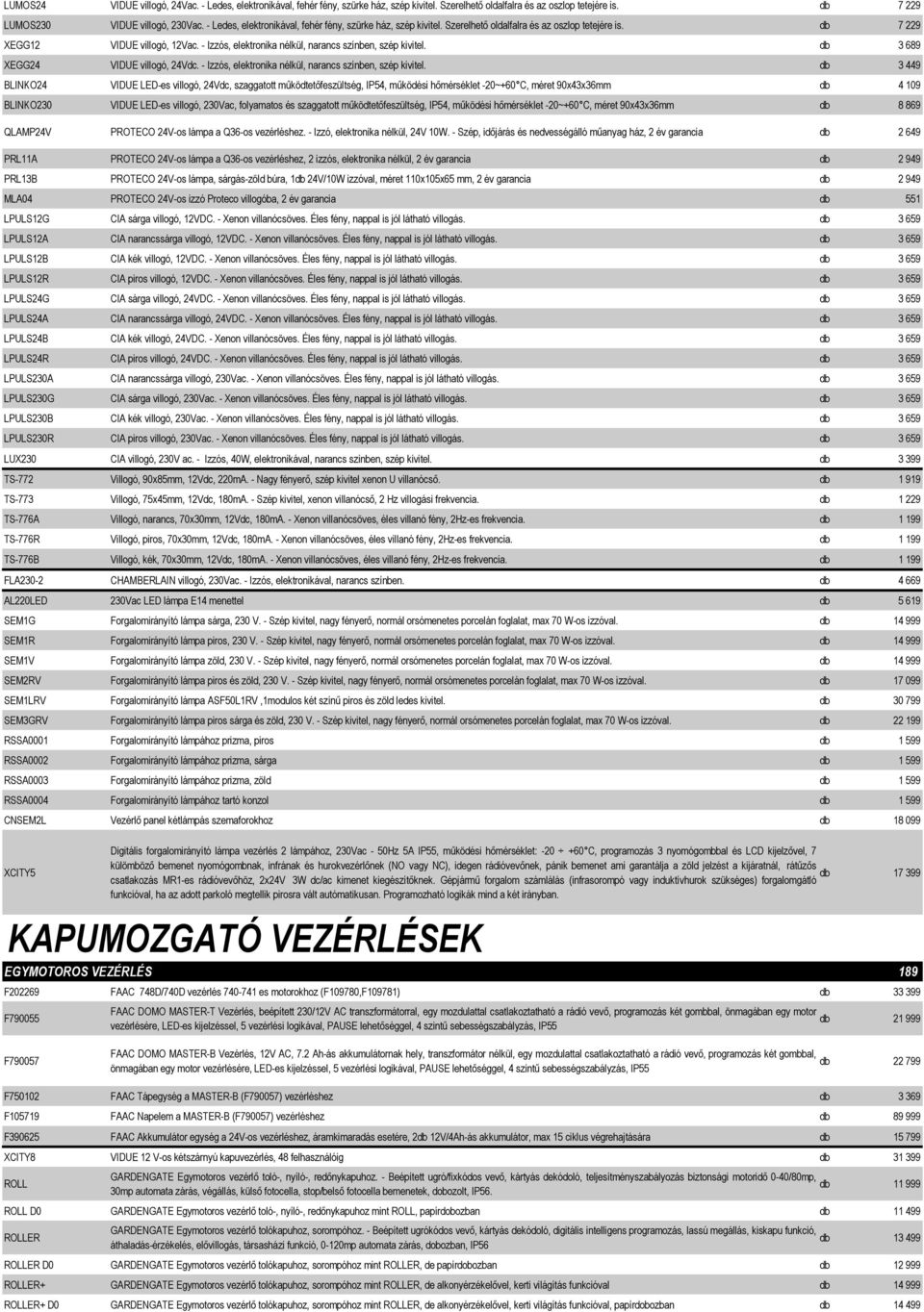 - Izzós, elektronika nélkül, narancs színben, szép kivitel. db 3 689 XEGG24 VIDUE villogó, 24Vdc. - Izzós, elektronika nélkül, narancs színben, szép kivitel.