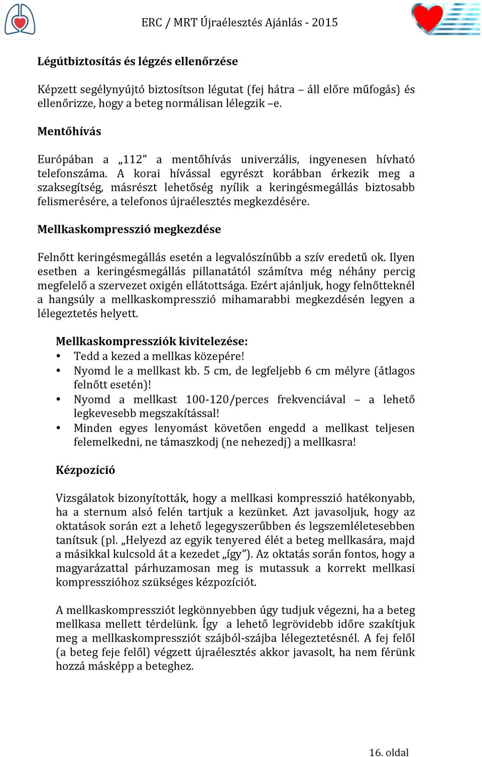 A korai hívással egyrészt korábban érkezik meg a szaksegítség, másrészt lehetőség nyílik a keringésmegállás biztosabb felismerésére, a telefonos újraélesztés megkezdésére.