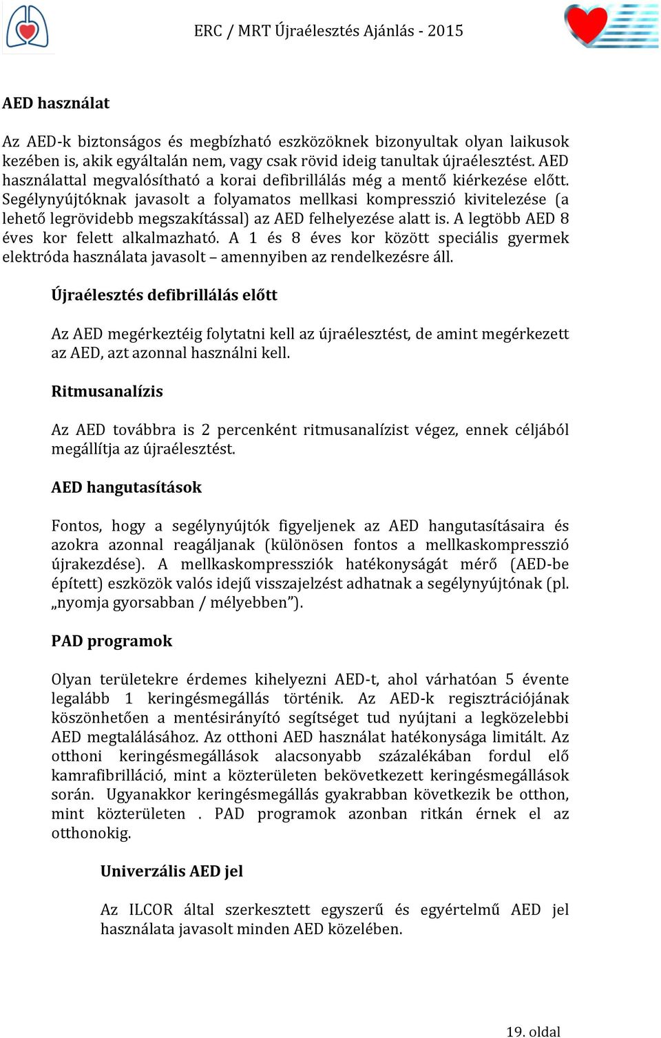 Segélynyújtóknak javasolt a folyamatos mellkasi kompresszió kivitelezése (a lehető legrövidebb megszakítással) az AED felhelyezése alatt is. A legtöbb AED 8 éves kor felett alkalmazható.