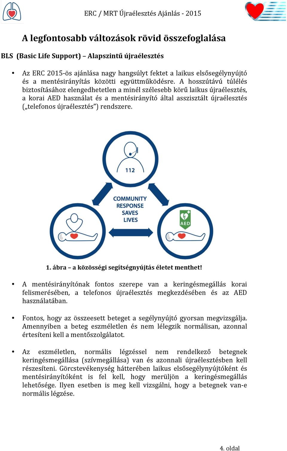 A hosszútávú túlélés biztosításához elengedhetetlen a minél szélesebb körű laikus újraélesztés, a korai AED használat és a mentésirányító által asszisztált újraélesztés ( telefonos újraélesztés )