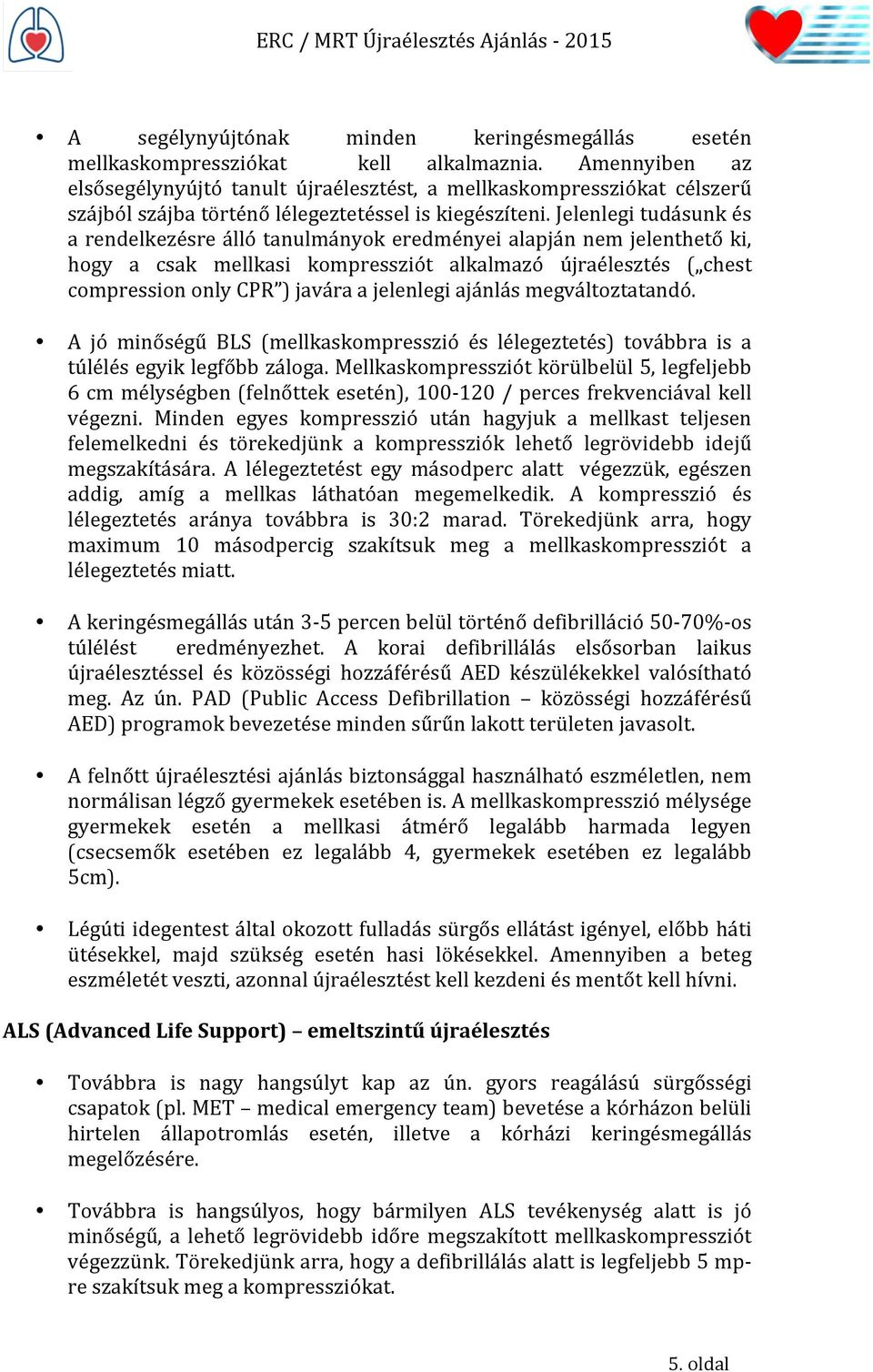 Jelenlegi tudásunk és a rendelkezésre álló tanulmányok eredményei alapján nem jelenthető ki, hogy a csak mellkasi kompressziót alkalmazó újraélesztés ( chest compression only CPR ) javára a jelenlegi