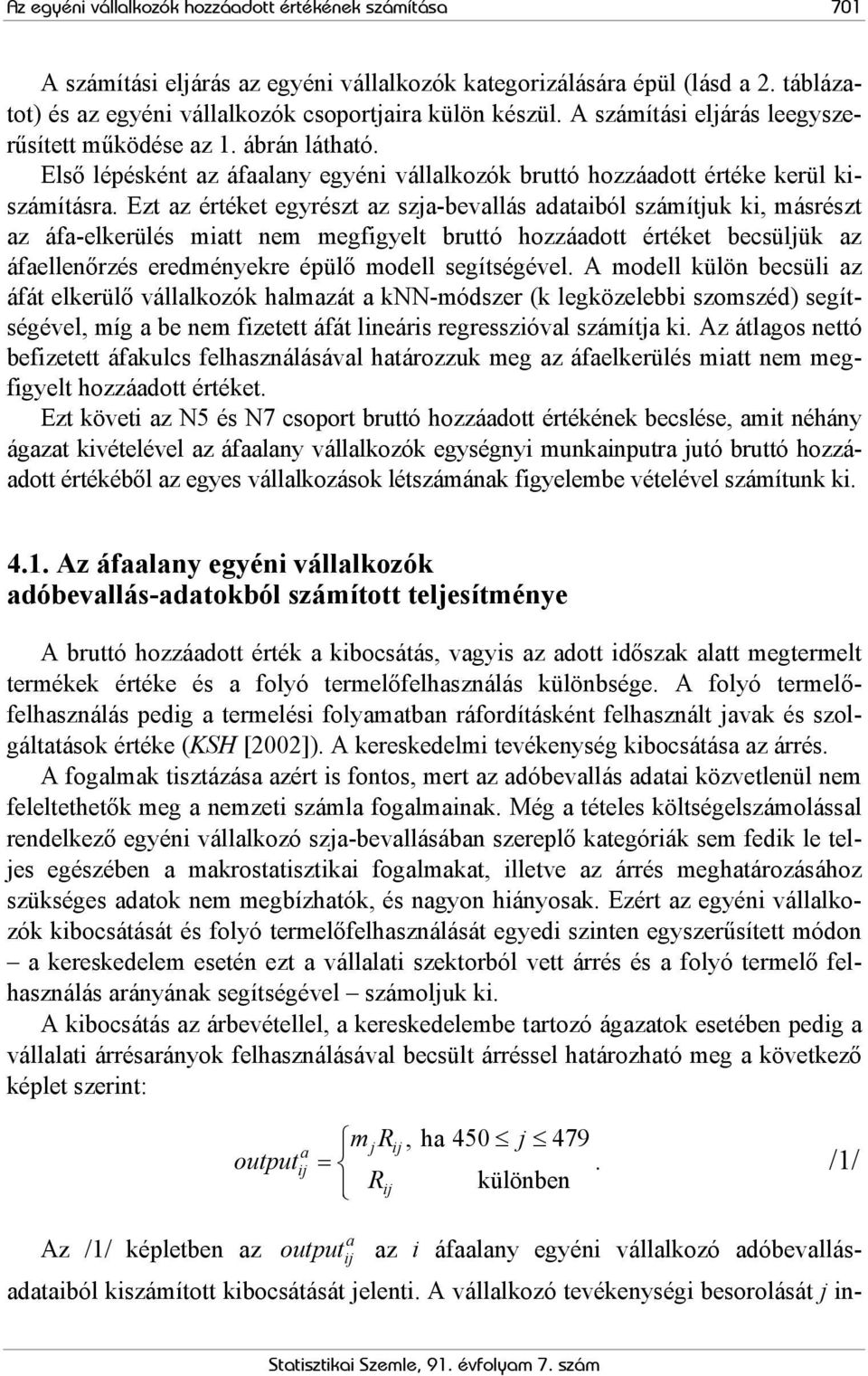 Ezt az értéket egyrészt az szja-bevallás adataiból számítjuk ki, másrészt az áfa-elkerülés miatt nem megfigyelt bruttó hozzáadott értéket becsüljük az áfaellenőrzés eredményekre épülő modell