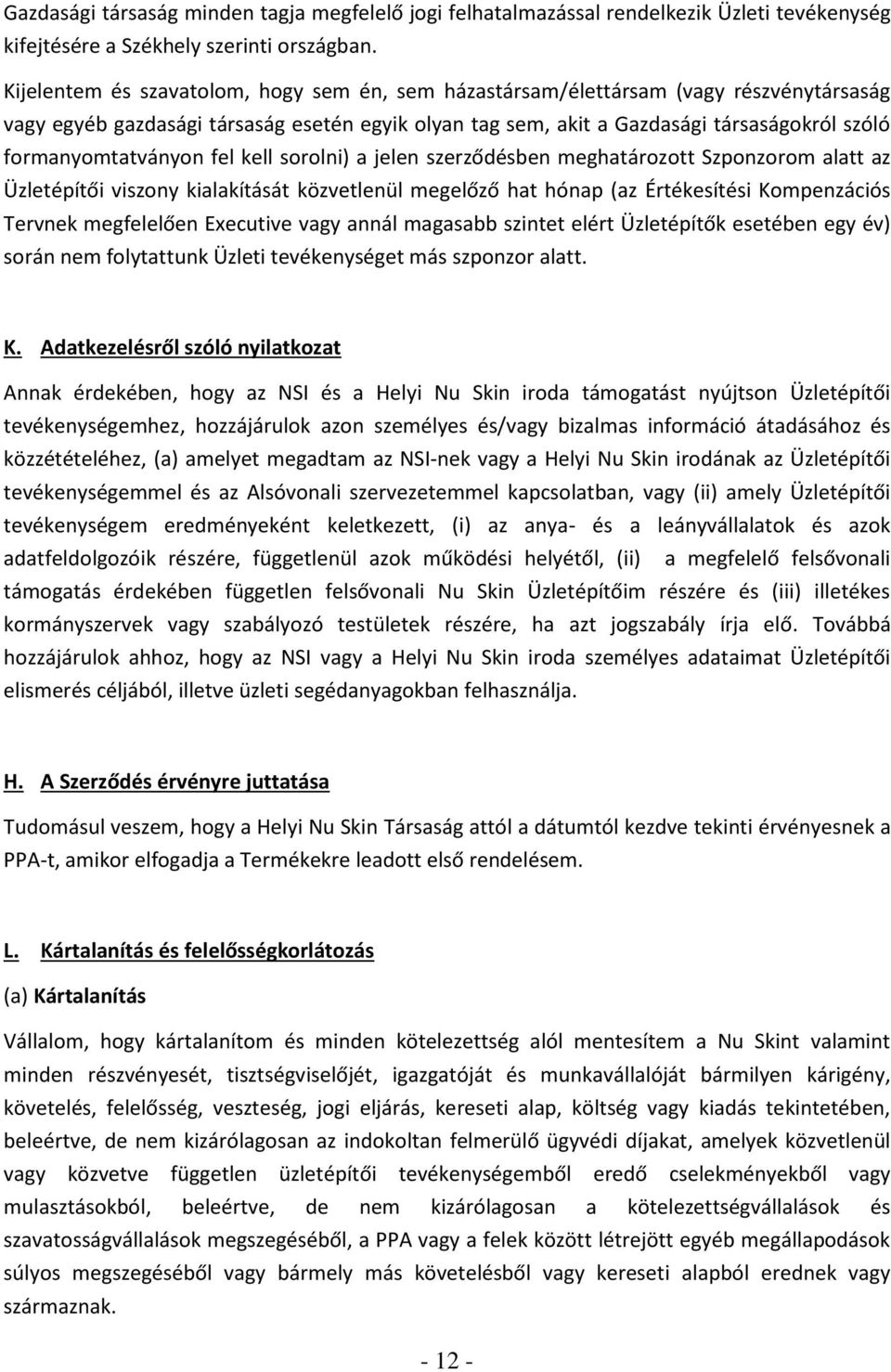 formanyomtatványon fel kell sorolni) a jelen szerződésben meghatározott Szponzorom alatt az Üzletépítői viszony kialakítását közvetlenül megelőző hat hónap (az Értékesítési Kompenzációs Tervnek