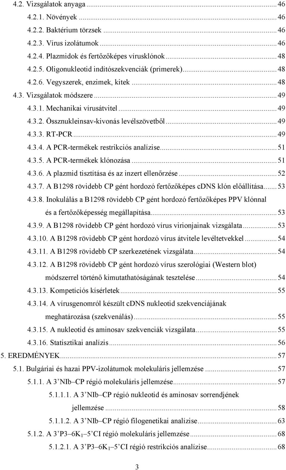 ..49 4.3.3. RT-PCR...49 4.3.4. A PCR-termékek restrikciós analízise...51 4.3.5. A PCR-termékek klónozása...51 4.3.6. A plazmid tisztítása és az inzert ellenőrzése...52 4.3.7.