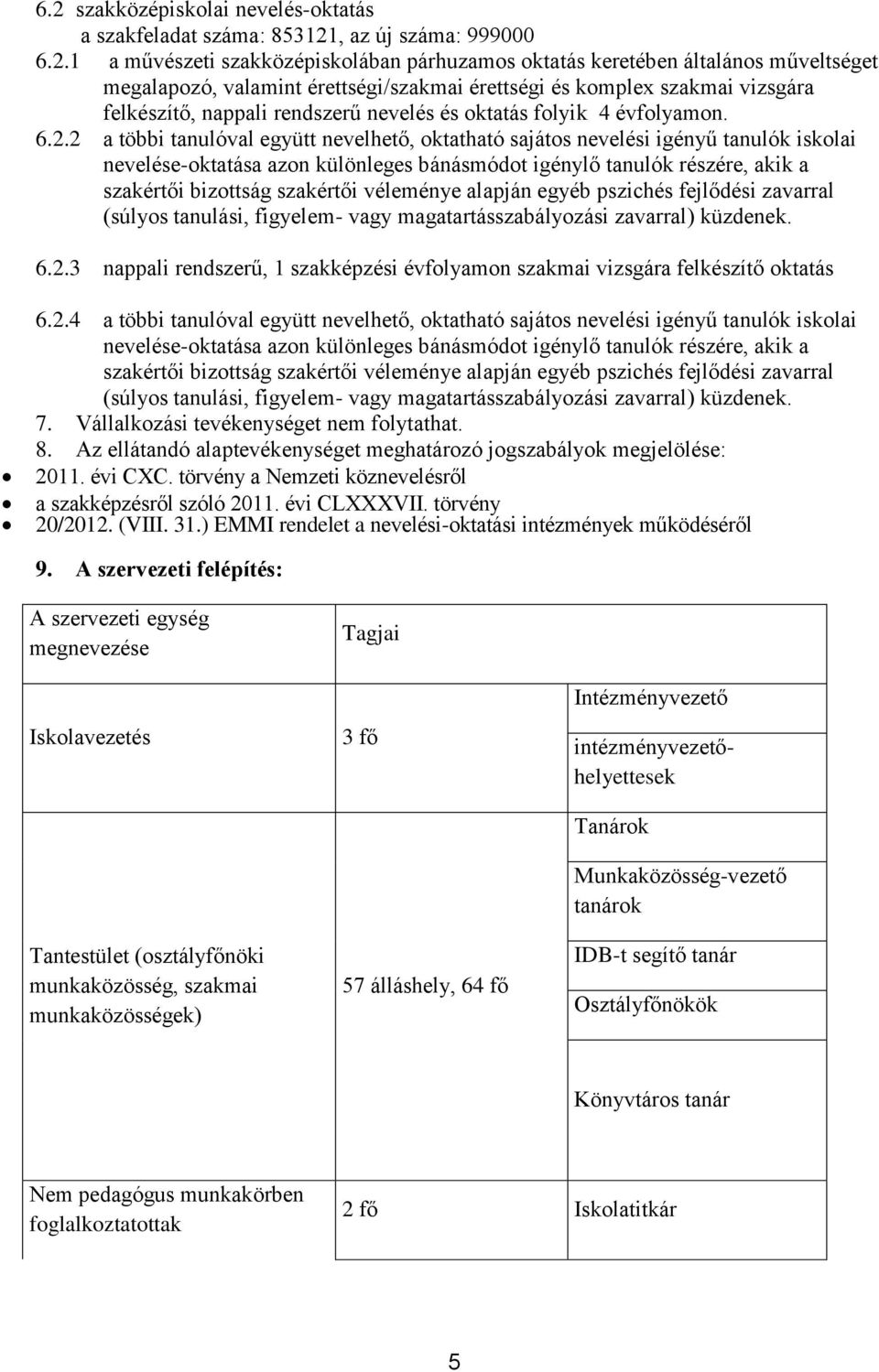 2 a többi tanulóval együtt nevelhető, oktatható sajátos nevelési igényű tanulók iskolai nevelése-oktatása azon különleges bánásmódot igénylő tanulók részére, akik a szakértői bizottság szakértői