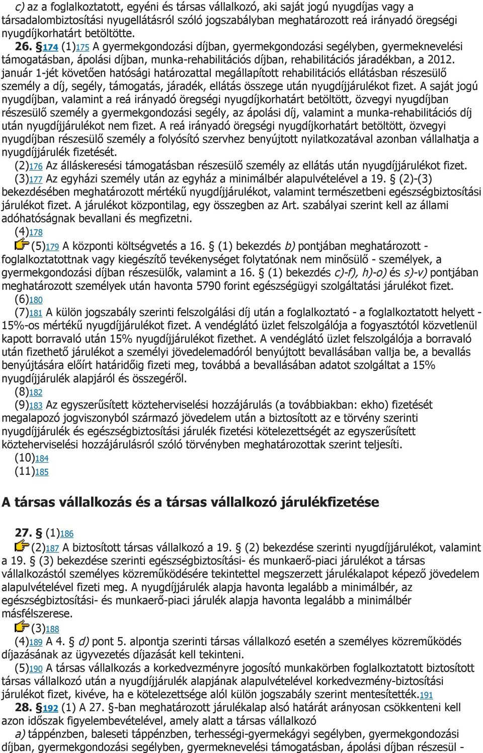 január 1-jét követően hatósági határozattal megállapított rehabilitációs ellátásban részesülő személy a díj, segély, támogatás, járadék, ellátás összege után nyugdíjjárulékot fizet.